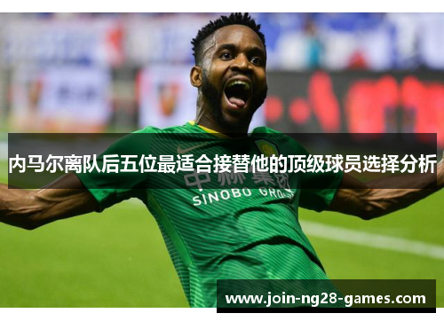 内马尔离队后五位最适合接替他的顶级球员选择分析 内马尔离队后五位最适合接替他的顶级球员选择分析