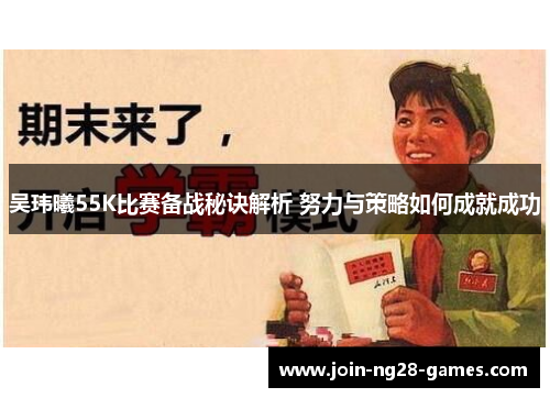 吴玮曦55K比赛备战秘诀解析 努力与策略如何成就成功 吴玮曦55K比赛备战秘诀解析 努力与策略如何成就成功