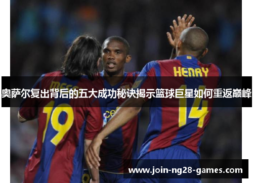 奥萨尔复出背后的五大成功秘诀揭示篮球巨星如何重返巅峰