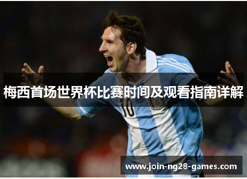 梅西首场世界杯比赛时间及观看指南详解 梅西首场世界杯比赛时间及观看指南详解