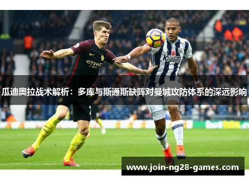 瓜迪奥拉战术解析:多库与斯通斯缺阵对曼城攻防体系的深远影响 瓜迪奥拉战术解析:多库与斯通斯缺阵对曼城攻防体系的深远影响