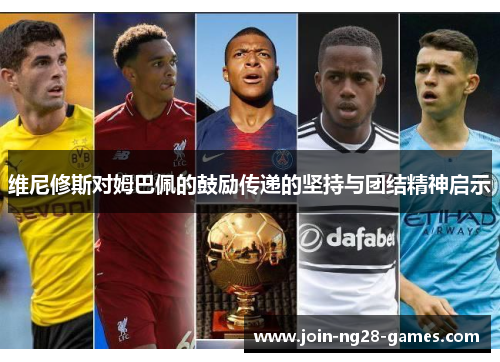 维尼修斯对姆巴佩的鼓励传递的坚持与团结精神启示