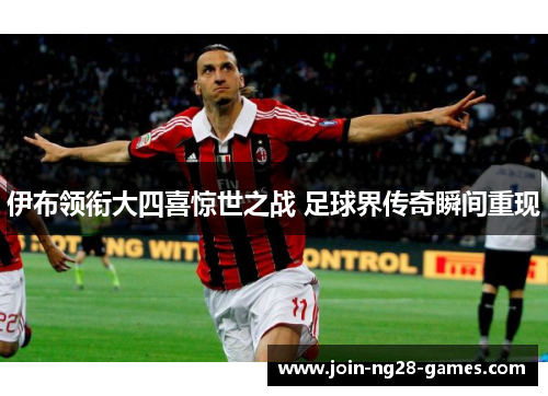 伊布领衔大四喜惊世之战 足球界传奇瞬间重现
