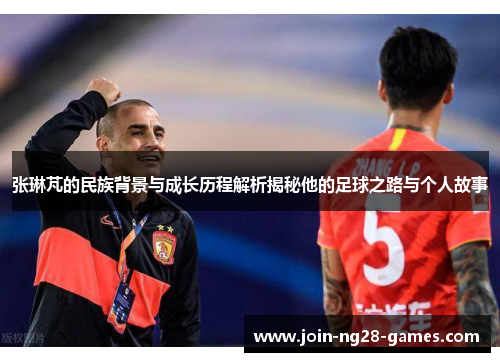 张琳芃的民族背景与成长历程解析揭秘他的足球之路与个人故事