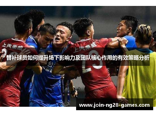 替补球员如何提升场下影响力及团队核心作用的有效策略分析