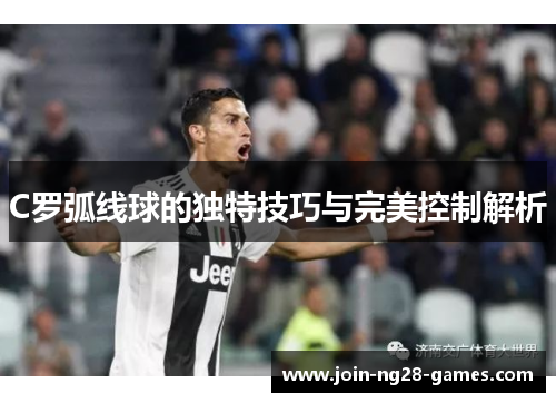 C罗弧线球的独特技巧与完美控制解析 C罗弧线球的独特技巧与完美控制解析