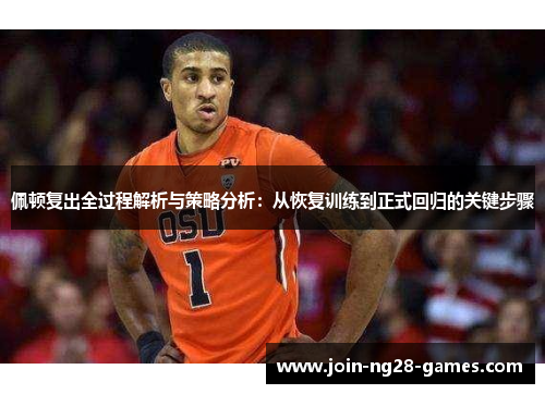 佩顿复出全过程解析与策略分析:从恢复训练到正式回归的关键步骤 佩顿复出全过程解析与策略分析:从恢复训练到正式回归的关键步骤