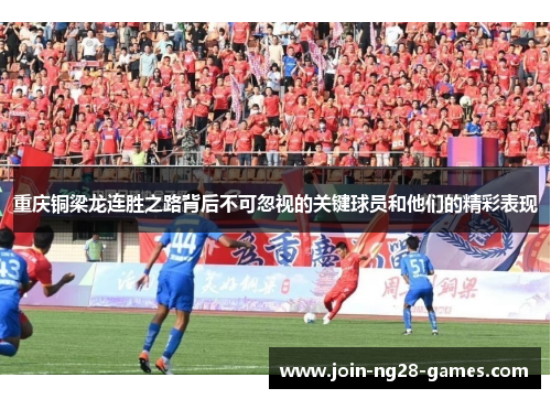 重庆铜梁龙连胜之路背后不可忽视的关键球员和他们的精彩表现 重庆铜梁龙连胜之路背后不可忽视的关键球员和他们的精彩表现