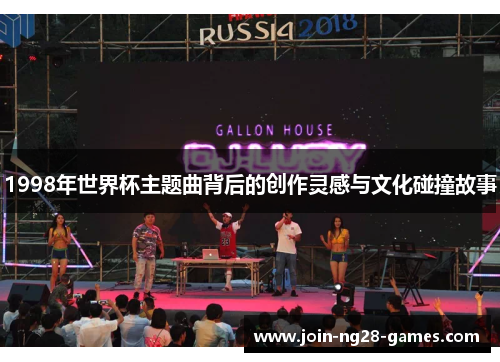 1998年世界杯主题曲背后的创作灵感与文化碰撞故事 1998年世界杯主题曲背后的创作灵感与文化碰撞故事
