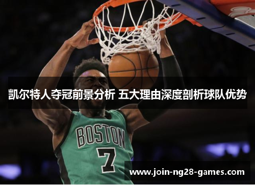 凯尔特人夺冠前景分析 五大理由深度剖析球队优势 凯尔特人夺冠前景分析 五大理由深度剖析球队优势