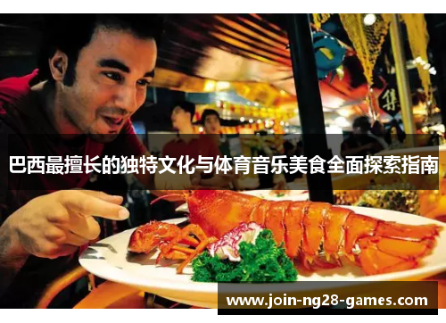 巴西最擅长的独特文化与体育音乐美食全面探索指南 巴西最擅长的独特文化与体育音乐美食全面探索指南