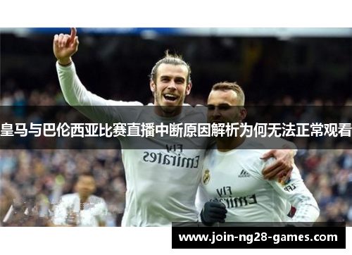 皇马与巴伦西亚比赛直播中断原因解析为何无法正常观看