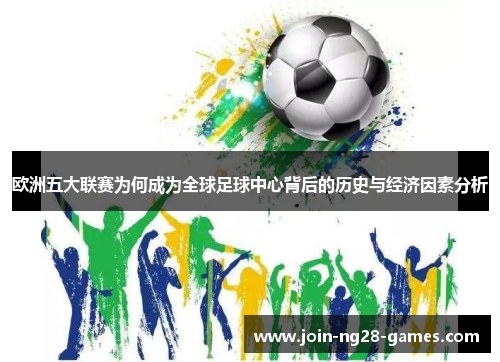 欧洲五大联赛为何成为全球足球中心背后的历史与经济因素分析 欧洲五大联赛为何成为全球足球中心背后的历史与经济因素分析