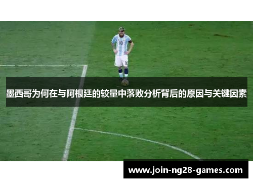 墨西哥为何在与阿根廷的较量中落败分析背后的原因与关键因素 墨西哥为何在与阿根廷的较量中落败分析背后的原因与关键因素