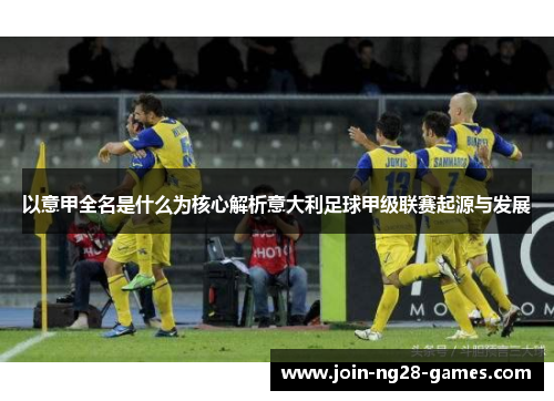 以意甲全名是什么为核心解析意大利足球甲级联赛起源与发展