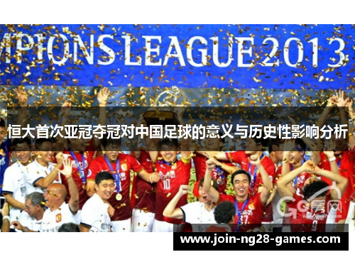 恒大首次亚冠夺冠对中国足球的意义与历史性影响分析 恒大首次亚冠夺冠对中国足球的意义与历史性影响分析