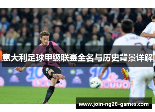 意大利足球甲级联赛全名与历史背景详解 意大利足球甲级联赛全名与历史背景详解