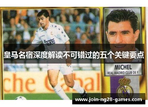 皇马名宿深度解读不可错过的五个关键要点 皇马名宿深度解读不可错过的五个关键要点