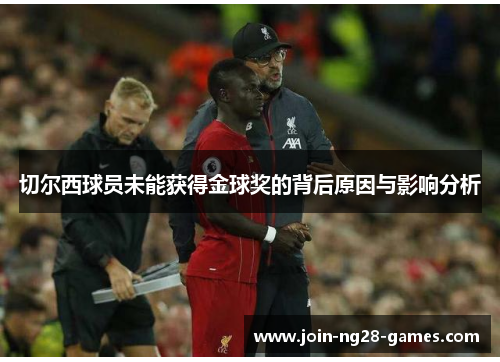 切尔西球员未能获得金球奖的背后原因与影响分析 切尔西球员未能获得金球奖的背后原因与影响分析