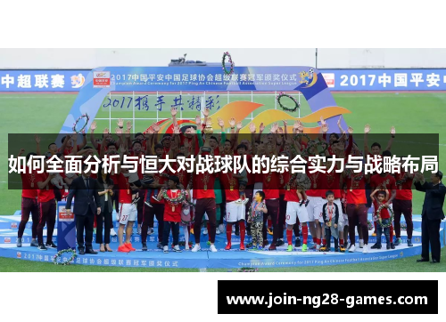 如何全面分析与恒大对战球队的综合实力与战略布局 如何全面分析与恒大对战球队的综合实力与战略布局