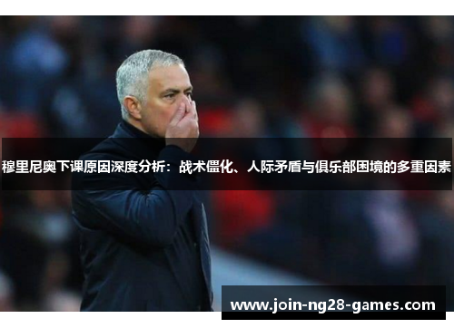穆里尼奥下课原因深度分析：战术僵化、人际矛盾与俱乐部困境的多重因素