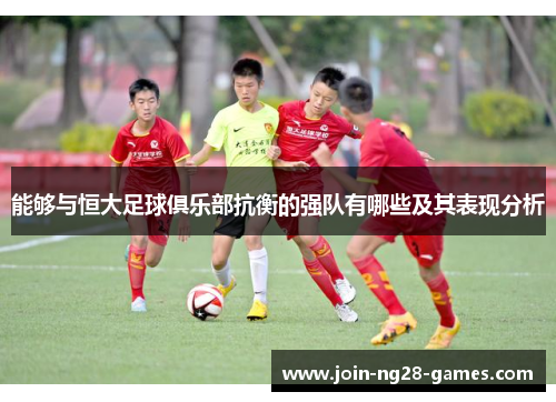 能够与恒大足球俱乐部抗衡的强队有哪些及其表现分析 能够与恒大足球俱乐部抗衡的强队有哪些及其表现分析