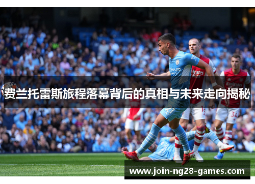 费兰托雷斯旅程落幕背后的真相与未来走向揭秘 费兰托雷斯旅程落幕背后的真相与未来走向揭秘