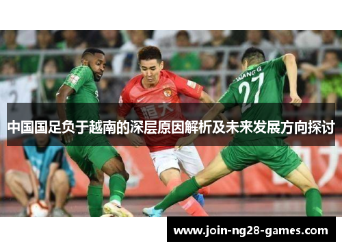 中国国足负于越南的深层原因解析及未来发展方向探讨 中国国足负于越南的深层原因解析及未来发展方向探讨