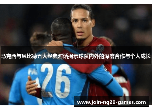 马克西与恩比德五大经典对话揭示球队内外的深度合作与个人成长 马克西与恩比德五大经典对话揭示球队内外的深度合作与个人成长