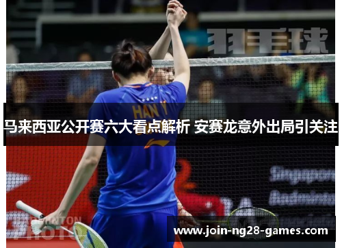 马来西亚公开赛六大看点解析 安赛龙意外出局引关注 马来西亚公开赛六大看点解析 安赛龙意外出局引关注