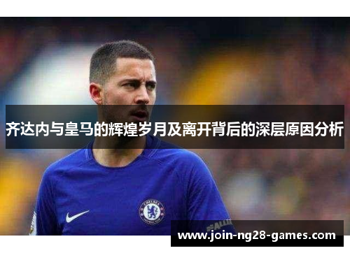 齐达内与皇马的辉煌岁月及离开背后的深层原因分析 齐达内与皇马的辉煌岁月及离开背后的深层原因分析