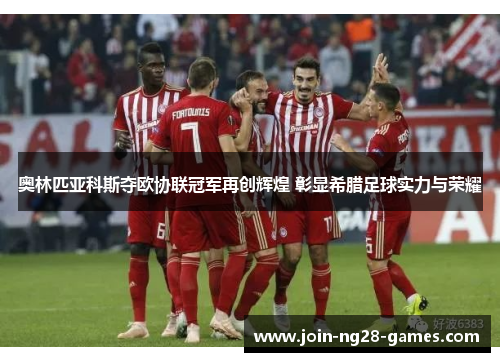 奥林匹亚科斯夺欧协联冠军再创辉煌 彰显希腊足球实力与荣耀 奥林匹亚科斯夺欧协联冠军再创辉煌 彰显希腊足球实力与荣耀