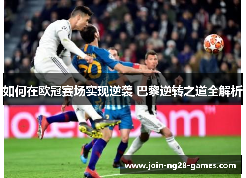 如何在欧冠赛场实现逆袭 巴黎逆转之道全解析