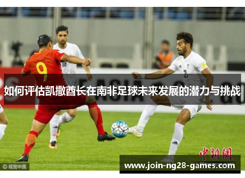 如何评估凯撒酋长在南非足球未来发展的潜力与挑战