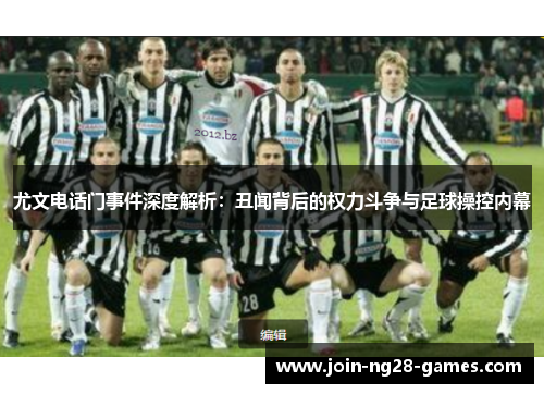 尤文电话门事件深度解析:丑闻背后的权力斗争与足球操控内幕 尤文电话门事件深度解析:丑闻背后的权力斗争与足球操控内幕