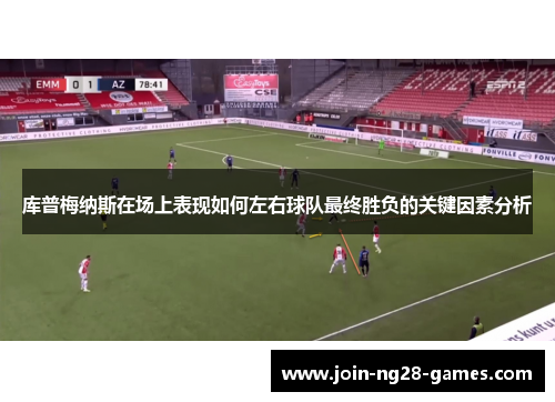 库普梅纳斯在场上表现如何左右球队最终胜负的关键因素分析 库普梅纳斯在场上表现如何左右球队最终胜负的关键因素分析