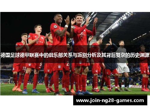 德国足球德甲联赛中的俱乐部关系与派别分析及其背后复杂的历史渊源 德国足球德甲联赛中的俱乐部关系与派别分析及其背后复杂的历史渊源