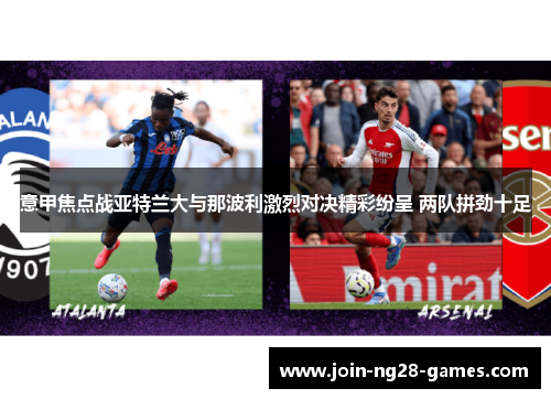 意甲焦点战亚特兰大与那波利激烈对决精彩纷呈 两队拼劲十足 意甲焦点战亚特兰大与那波利激烈对决精彩纷呈 两队拼劲十足