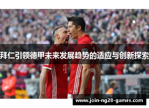 拜仁引领德甲未来发展趋势的适应与创新探索 拜仁引领德甲未来发展趋势的适应与创新探索