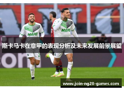 斯卡马卡在意甲的表现分析及未来发展前景展望 斯卡马卡在意甲的表现分析及未来发展前景展望