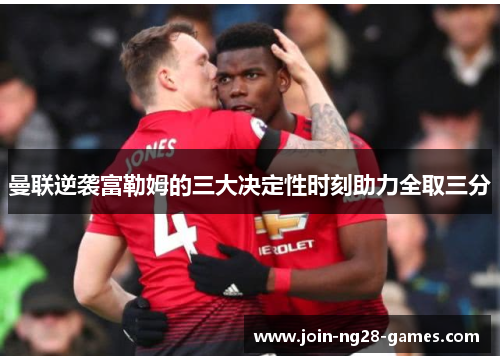 曼联逆袭富勒姆的三大决定性时刻助力全取三分 曼联逆袭富勒姆的三大决定性时刻助力全取三分