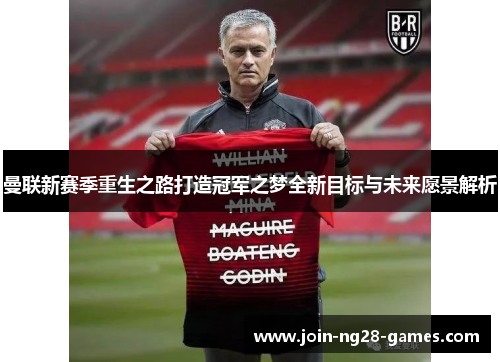 曼联新赛季重生之路打造冠军之梦全新目标与未来愿景解析