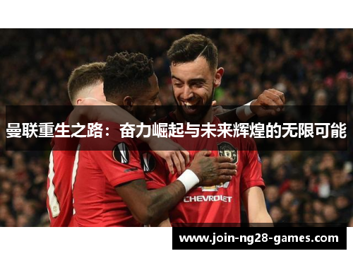 曼联重生之路:奋力崛起与未来辉煌的无限可能 曼联重生之路:奋力崛起与未来辉煌的无限可能