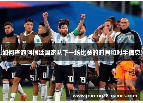 如何查询阿根廷国家队下一场比赛的时间和对手信息