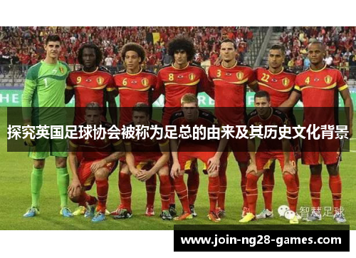 探究英国足球协会被称为足总的由来及其历史文化背景 探究英国足球协会被称为足总的由来及其历史文化背景