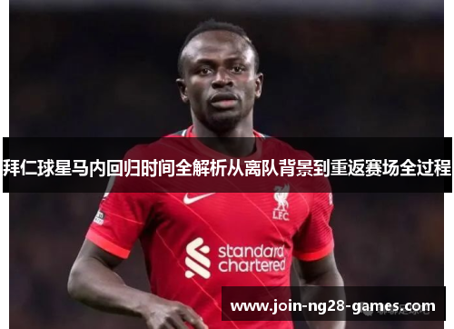 拜仁球星马内回归时间全解析从离队背景到重返赛场全过程 拜仁球星马内回归时间全解析从离队背景到重返赛场全过程