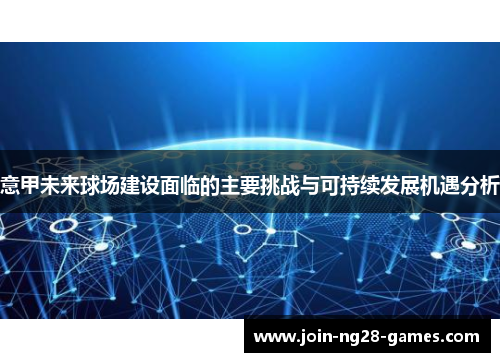 意甲未来球场建设面临的主要挑战与可持续发展机遇分析
