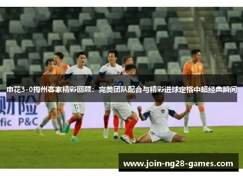申花3-0梅州客家精彩回顾:完美团队配合与精彩进球定格中超经典瞬间 申花3-0梅州客家精彩回顾:完美团队配合与精彩进球定格中超经典瞬间
