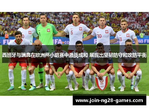 西班牙与瑞典在欧洲杯小组赛中激战成和 展现出坚韧防守和攻防平衡 西班牙与瑞典在欧洲杯小组赛中激战成和 展现出坚韧防守和攻防平衡