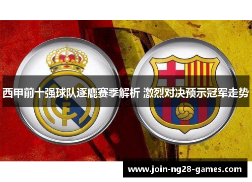 西甲前十强球队逐鹿赛季解析 激烈对决预示冠军走势
